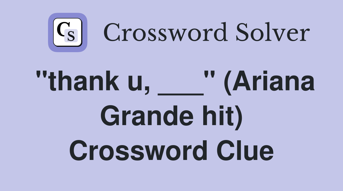 "thank u, ___" (Ariana Grande hit) Crossword Clue Answers Crossword